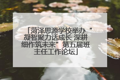 菏泽思源学校举办“凝智聚力话成长 深耕细作筑未来”第五届班主任工作论坛
