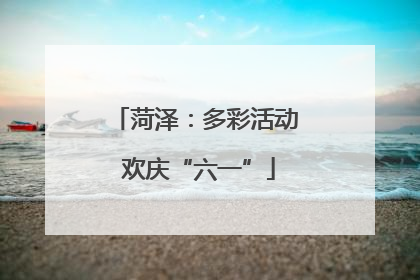 菏泽：多彩活动 欢庆“六一”