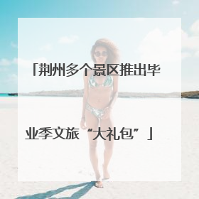 荆州多个景区推出毕业季文旅“大礼包”