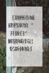 荆州市城建档案馆“开放日” 解锁城市记忆新体验