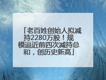 老百姓创始人拟减持2280万股！规模逼近前四次减持总和，创历史新高