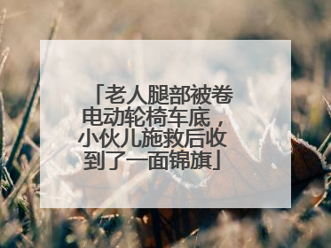 老人腿部被卷电动轮椅车底，小伙儿施救后收到了一面锦旗