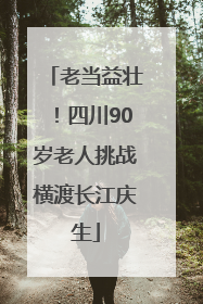 老当益壮！四川90岁老人挑战横渡长江庆生