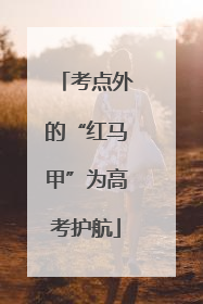 考点外的“红马甲”为高考护航