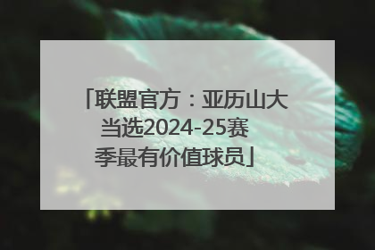 联盟官方：亚历山大当选2024-25赛季最有价值球员