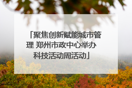 聚焦创新赋能城市管理 郑州市政中心举办科技活动周活动
