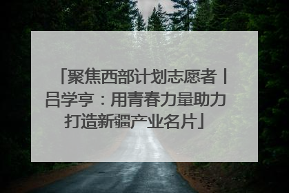 聚焦西部计划志愿者丨吕学亨：用青春力量助力打造新疆产业名片
