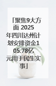 聚焦9大方面 2025年四川达州计划安排资金105.78亿元用于民生实事