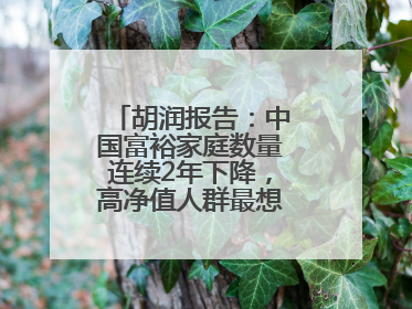 胡润报告：中国富裕家庭数量连续2年下降，高净值人群最想要“健康”
