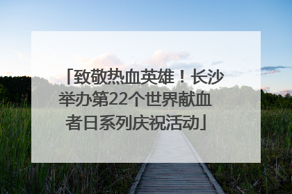 致敬热血英雄！长沙举办第22个世界献血者日系列庆祝活动