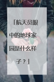航天员眼中的地球家园是什么样子？