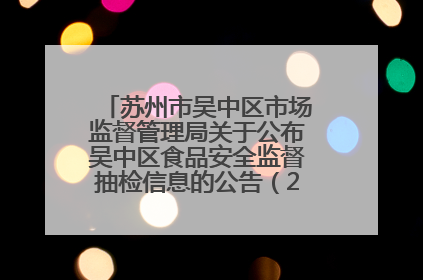 苏州市吴中区市场监督管理局关于公布吴中区食品安全监督抽检信息的公告（2025年第四期）