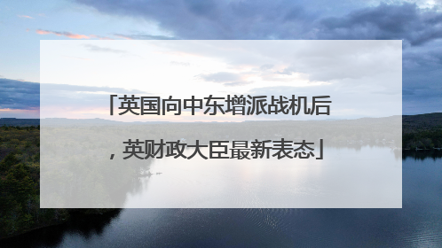 英国向中东增派战机后，英财政大臣最新表态