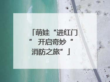 萌娃“进红门” 开启奇妙“消防之旅”