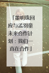 董明珠回应与孟羽童未来合作计划：我们一直在合作