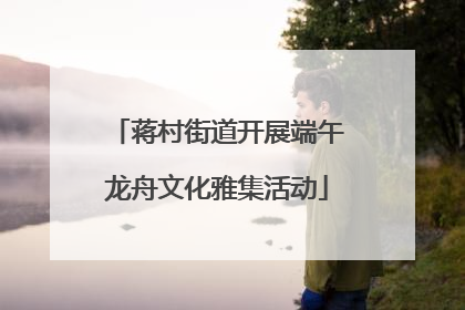 蒋村街道开展端午龙舟文化雅集活动