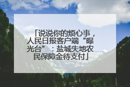 说说你的烦心事，人民日报客户端“曝光台”：盐城失地农民保障金待支付