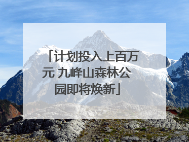 计划投入上百万元 九峰山森林公园即将焕新
