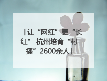 让“网红”更“长红” 杭州培育“村播”2600余人