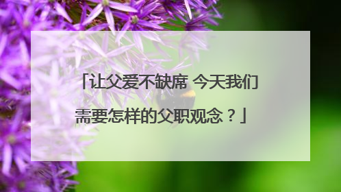 让父爱不缺席 今天我们需要怎样的父职观念？