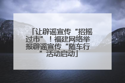 让辟谣宣传“招摇过市”！福建网络举报辟谣宣传“随车行”活动启动