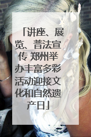 讲座、展览、普法宣传 郑州举办丰富多彩活动迎接文化和自然遗产日