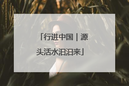 行进中国｜源头活水汩汩来