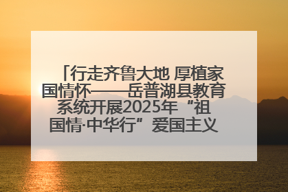 行走齐鲁大地 厚植家国情怀——岳普湖县教育系统开展2025年“祖国情·中华行”爱国主义参观研学活动