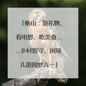 衡山：领礼物、看电影、吃美食……乡村留守、困境儿童圆梦六一