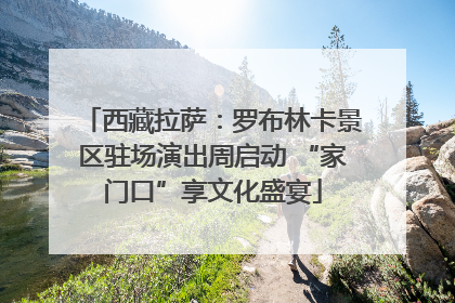 西藏拉萨：罗布林卡景区驻场演出周启动 “家门口”享文化盛宴