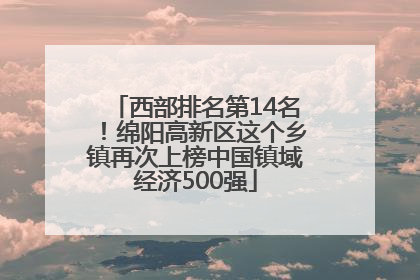 西部排名第14名！绵阳高新区这个乡镇再次上榜中国镇域经济500强