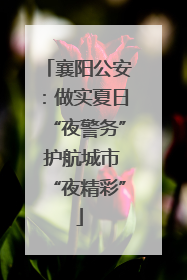 襄阳公安：做实夏日“夜警务” 护航城市“夜精彩”