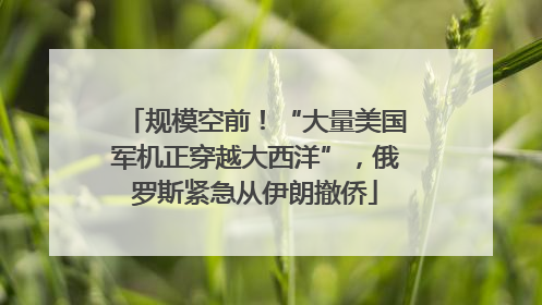 规模空前！“大量美国军机正穿越大西洋”，俄罗斯紧急从伊朗撤侨