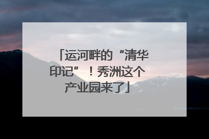 运河畔的“清华印记”！秀洲这个产业园来了