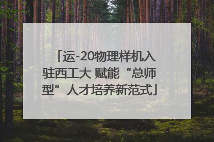 运-20物理样机入驻西工大 赋能“总师型”人才培养新范式