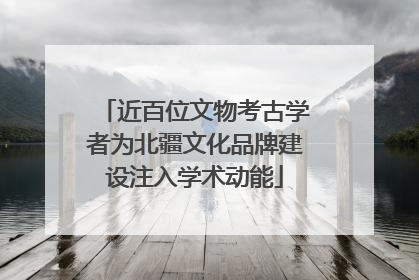 近百位文物考古学者为北疆文化品牌建设注入学术动能