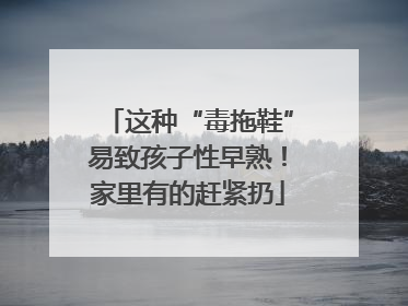 这种“毒拖鞋”易致孩子性早熟！家里有的赶紧扔