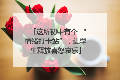 这所初中有个 “情绪打卡站”，让学生释放喜怒哀乐