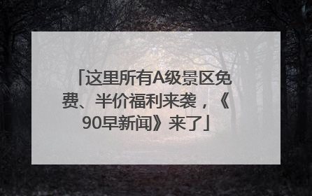 这里所有A级景区免费、半价福利来袭，《90早新闻》来了