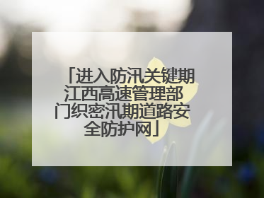 进入防汛关键期 江西高速管理部门织密汛期道路安全防护网