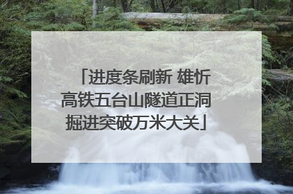 进度条刷新 雄忻高铁五台山隧道正洞掘进突破万米大关