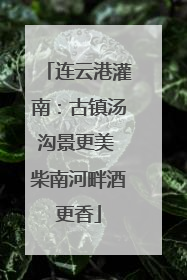 连云港灌南：古镇汤沟景更美 柴南河畔酒更香