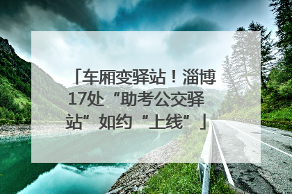 车厢变驿站！淄博17处“助考公交驿站”如约“上线”
