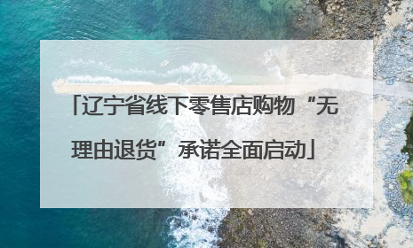 辽宁省线下零售店购物“无理由退货”承诺全面启动