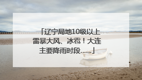 辽宁局地10级以上雷暴大风、冰雹！大连主要降雨时段……