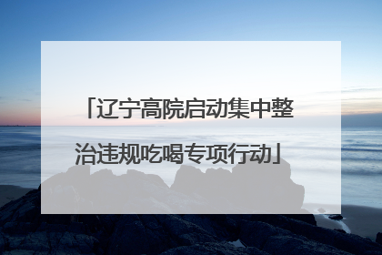 辽宁高院启动集中整治违规吃喝专项行动