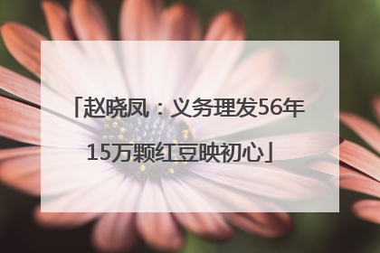 赵晓凤：义务理发56年 15万颗红豆映初心