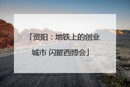 资阳：地铁上的创业城市 闪耀西博会