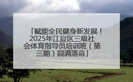 赋能全民健身新发展！2025年江夏区三级社会体育指导员培训班（第三期）圆满落幕