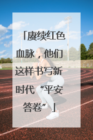 赓续红色血脉，他们这样书写新时代“平安答卷”